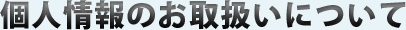 個人情報のお取扱いについて